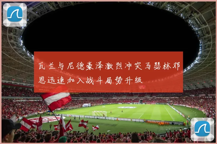 瓦兰与尼德豪泽激烈冲突马瑟林邓恩迅速加入战斗局势升级