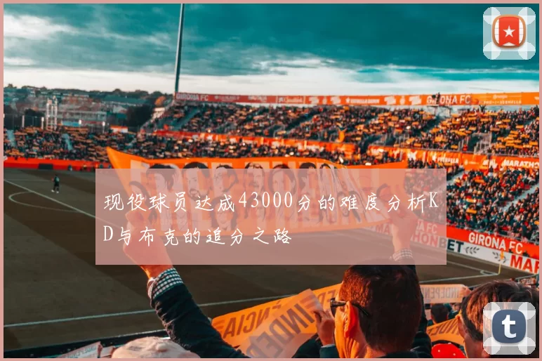 现役球员达成43000分的难度分析KD与布克的追分之路