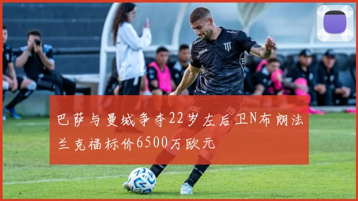 巴萨与曼城争夺22岁左后卫N布朗法兰克福标价6500万欧元