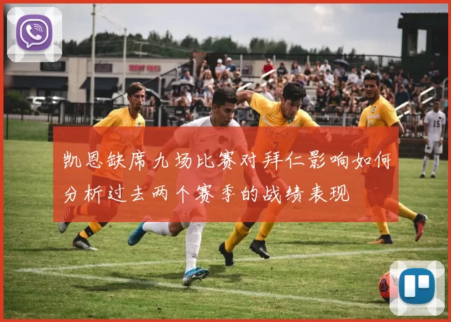 凯恩缺席九场比赛对拜仁影响如何分析过去两个赛季的战绩表现