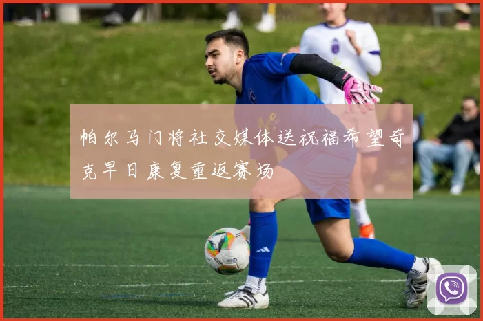 帕尔马门将社交媒体送祝福希望奇克早日康复重返赛场