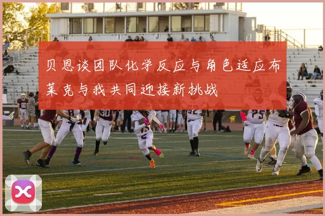 贝恩谈团队化学反应与角色适应布莱克与我共同迎接新挑战