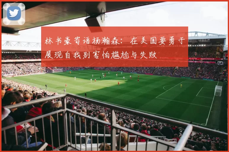 林书豪寄语杨瀚森：在美国要勇于展现自我别害怕尴尬与失败