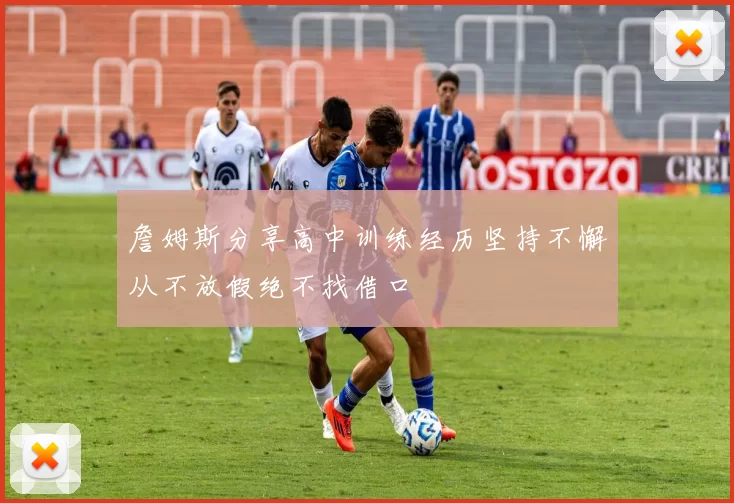 詹姆斯分享高中训练经历坚持不懈从不放假绝不找借口