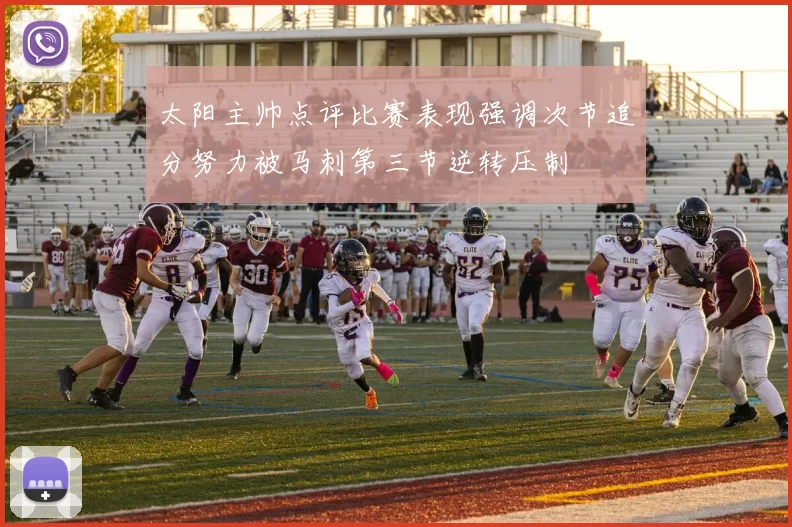 太阳主帅点评比赛表现强调次节追分努力被马刺第三节逆转压制