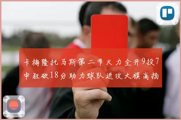 卡梅隆托马斯第二节火力全开9投7中狂砍18分助力球队进攻大旗高扬